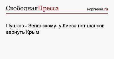 Владимир Зеленский - Петр Порошенко - Алексей Пушков - Пушков — Зеленскому: у Киева нет шансов вернуть Крым - svpressa.ru - Россия - Украина - Киев - Крым