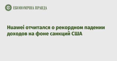 Huawei отчитался о рекордном падении доходов на фоне санкций США - epravda.com.ua - США - Украина - Reuters