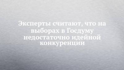 Эксперты считают, что на выборах в Госдуму недостаточно идейной конкуренции - chelny-izvest.ru
