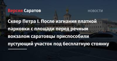 Сквер Петра I. После изгнания платной парковки с площади перед речным вокзалом саратовцы приспособили пустующий участок под бесплатную стоянку - nversia.ru - Саратов
