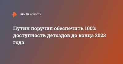 Владимир Путин - Путин поручил обеспечить 100% доступность детсадов до конца 2023 года - ren.tv - Россия