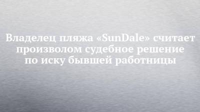 Владелец пляжа «SunDale» считает произволом судебное решение по иску бывшей работницы - chelny-izvest.ru