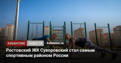 Ростовский ЖК Суворовский стал самым спортивным районом России - kubnews.ru - Россия - Ростов-На-Дону - район Суворовский