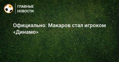 Денис Макаров - Официально: Макаров стал игроком «Динамо» - bombardir.ru