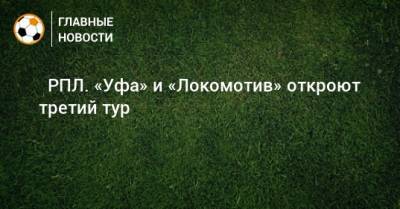 ⚽ РПЛ. «Уфа» и «Локомотив» откроют третий тур - bombardir.ru - Москва - Россия - Санкт-Петербург - Краснодар - Екатеринбург - Тула - Уфа - Нижний Новгород - Казань - Ростов-На-Дону - Самара
