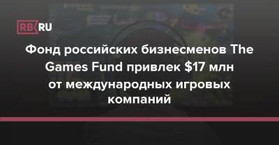 Сергей Титов - Фонд российских бизнесменов The Games Fund привлек $17 млн от международных игровых компаний - rb.ru - Россия
