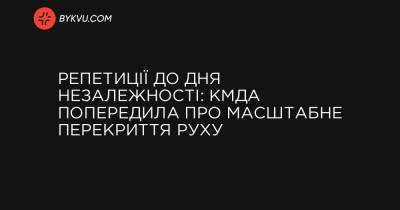 Репетиції до Дня Незалежності: КМДА попередила про масштабне перекриття руху - bykvu.com - Украина