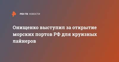 Геннадий Онищенко - Онищенко выступил за открытие морских портов РФ для круизных лайнеров - ren.tv - Россия