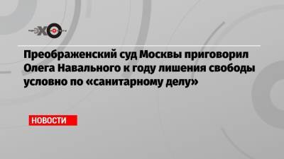 Алексей Навальный - Николай Ляскин - Олег Навальный - Преображенский суд Москвы приговорил Олега Навального к году лишения свободы условно по «санитарному делу» - echo.msk.ru - Москва