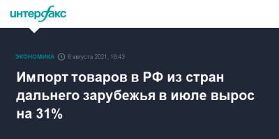Импорт товаров в РФ из стран дальнего зарубежья в июле вырос на 31% - interfax.ru - Москва - Россия