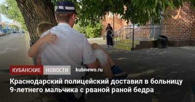 Краснодарский полицейский доставил в больницу 9-летнего мальчика с рваной раной бедра - kubnews.ru - Краснодарский край - Краснодар