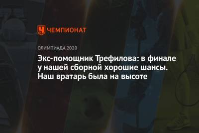 Андрей Панков - Экс-помощник Трефилова: в финале у нашей сборной хорошие шансы. Наш вратарь была на высоте - championat.com - Норвегия - Россия - Токио - Франция - Япония