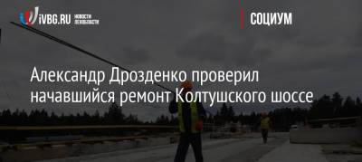 Александр Дрозденко - Александр Дрозденко проверил начавшийся ремонт Колтушского шоссе - ivbg.ru - Украина - Ленинградская обл.