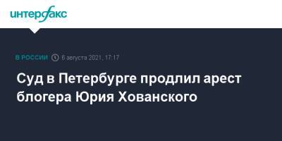 Юрий Хованский - Суд в Петербурге продлил арест блогера Юрия Хованского - interfax.ru - Москва - Россия - Санкт-Петербург
