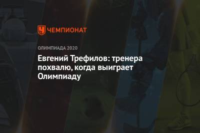 Евгений Трефилов - Евгений Трефилов: тренера похвалю, когда выиграет Олимпиаду - championat.com - Норвегия - Россия