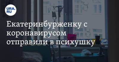 Екатеринбурженку с коронавирусом отправили в психушку. «Сидит у больницы 7 часов» - ura.news - Екатеринбург