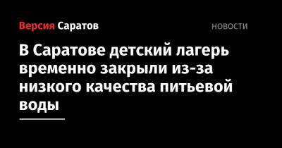 В Саратове детский лагерь временно закрыли из-за низкого качества питьевой воды - nversia.ru - Саратов