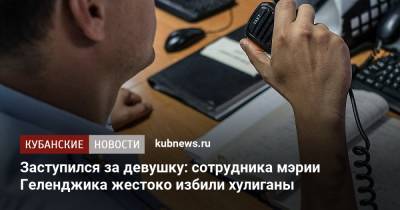 Заступился за девушку: сотрудника мэрии Геленджика жестоко избили хулиганы - kubnews.ru - Краснодарский край - Краснодар - Геленджик