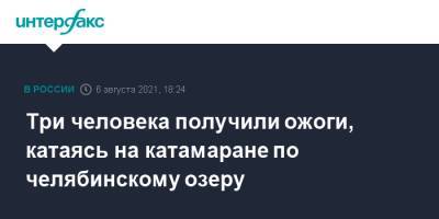 Три человека получили ожоги, катаясь на катамаране по челябинскому озеру - interfax.ru - Москва - Челябинская обл. - Уральск