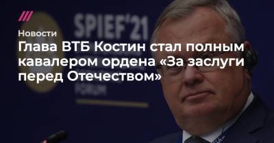 Кирилл Шамалов - Глава ВТБ Костин стал полным кавалером ордена «За заслуги перед Отечеством» - tvrain.ru - Россия