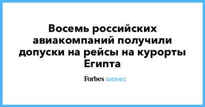 Восемь российских авиакомпаний получили допуски на рейсы на курорты Египта - forbes.ru - Россия - Египет - Каир