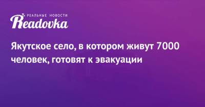 Якутское село, в котором живут 7000 человек, готовят к эвакуации - readovka.news - Турция - респ. Саха