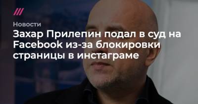 Захар Прилепин - Александр Захарченко - Захар Прилепин подал в суд на Facebook из-за блокировки страницы в инстаграме - tvrain.ru - Москва - ДНР - ЛНР - шт. Калифорния