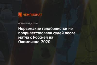 Норвежские гандболистки не поприветствовали судей после матча с Россией на Олимпиаде-2020 - championat.com - Норвегия - Россия - Токио - Франция