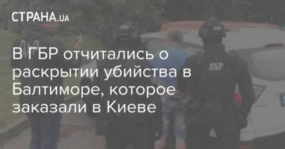В ГБР отчитались о раскрытии убийства в Балтиморе, которое заказали в Киеве - strana.ua - Москва - Украина - Киев - Житомир