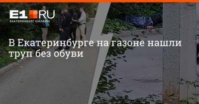 Валерий Горелых - В Екатеринбурге на газоне нашли труп без обуви - e1.ru - Екатеринбург
