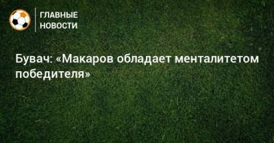 Денис Макаров - Бувач: «Макаров обладает менталитетом победителя» - bombardir.ru