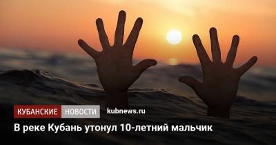В реке Кубань утонул 10-летний мальчик - kubnews.ru - Краснодарский край - район Тбилисский