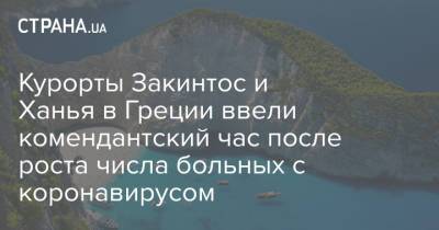 Курорты Закинтос и Ханья в Греции ввели комендантский час после роста числа больных с коронавирусом - strana.ua - Украина - Греция