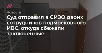 Владимир Маругов - Александр Мавриди - Суд отправил в СИЗО двоих сотрудников подмосковного ИВС, откуда сбежали заключенные - tvrain.ru - Россия