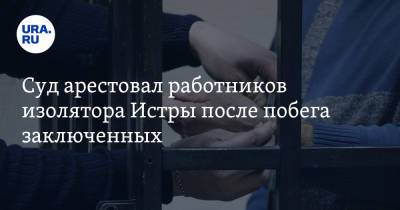 Ольга Врадий - Владимир Маругов - Александр Мавриди - Суд арестовал работников изолятора Истры после побега заключенных - ura.news - Россия - Московская обл.