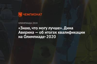 Дина Аверина - «Знаю, что могу лучше». Дина Аверина — об итогах квалификации на Олимпиаде-2020 - championat.com - Токио