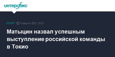 Олег Матыцин - Матыцин назвал успешным выступление российской команды в Токио - sport-interfax.ru - Москва - Россия - Токио