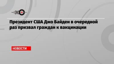 Джо Байден - Президент США Джо Байден в очередной раз призвал граждан к вакцинации - echo.msk.ru - США