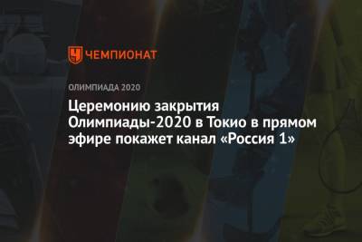 Церемонию закрытия Олимпиады-2020 в Токио в прямом эфире покажет канал «Россия 1» - championat.com - Россия - Токио - Япония