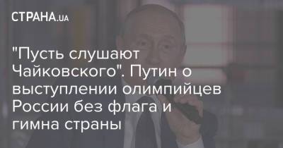 Владимир Путин - "Пусть слушают Чайковского". Путин о выступлении олимпийцев России без флага и гимна страны - strana.ua - Россия - Украина - Башкирия - Токио
