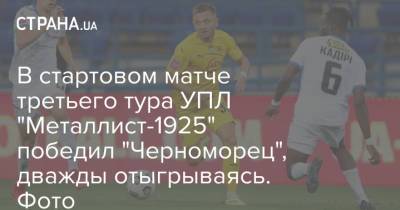 В стартовом матче третьего тура УПЛ "Металлист-1925" победил "Черноморец", дважды отыгрываясь. Фото - strana.ua - Украина - Харьков