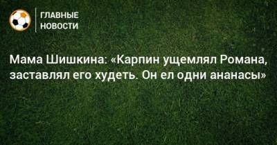 Валерий Карпин - Мама Шишкина: «Карпин ущемлял Романа, заставлял его худеть. Он ел одни ананасы» - bombardir.ru - Россия