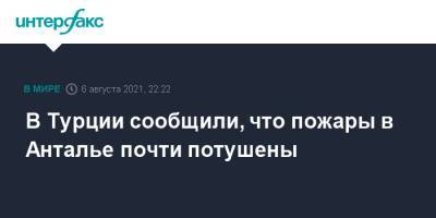 Реджеп Тайип Эрдоган - Мевлют Чавушоглу - В Турции сообщили, что пожары в Анталье почти потушены - interfax.ru - Москва - Турция - Turkey - провинция Анталья