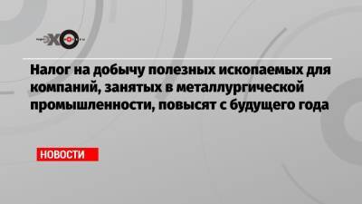 Владимир Путин - Налог на добычу полезных ископаемых для компаний, занятых в металлургической промышленности, повысят с будущего года - echo.msk.ru