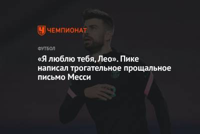 Жерар Пик - «Я люблю тебя, Лео». Пике написал трогательное прощальное письмо Месси - championat.com - Барселона