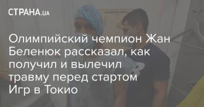 Жан Беленюк - Олимпийский чемпион Жан Беленюк рассказал, как получил и вылечил травму перед стартом Игр в Токио - strana.ua - Украина - Токио