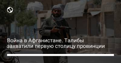 Война в Афганистане. Талибы захватили первую столицу провинции - liga.net - Украина - Афганистан
