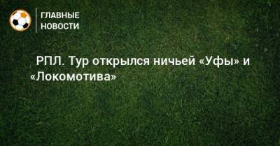 ⚽ РПЛ. Тур открылся ничьей «Уфы» и «Локомотива» - bombardir.ru - Москва - Россия - Санкт-Петербург - Краснодар - Екатеринбург - Тула - Уфа - Нижний Новгород - Казань - Ростов-На-Дону - Самара