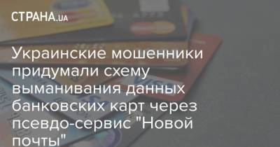 Украинские мошенники придумали схему выманивания данных банковских карт через псевдо-сервис "Новой почты" - strana.ua - Украина
