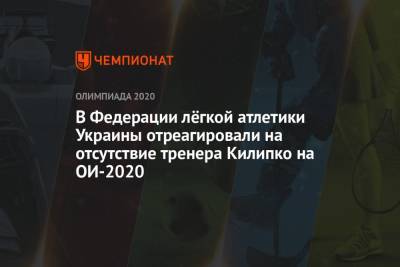 В Федерации лёгкой атлетики Украины отреагировали на отсутствие тренера Килипко на ОИ-2020 - championat.com - Украина - Киев - Токио - Япония